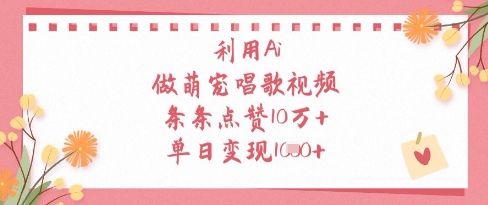 利用Ai做萌宠唱歌视频，条条点赞10W+，单日变现1k-DE云网创