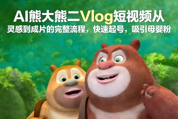 AI熊大熊二Vlog短视频从灵感到成片的完整流程,快速起号,吸引母婴粉插图 AI熊大熊二Vlog短视频从灵感到成片的完整流程,快速起号,吸引母婴粉