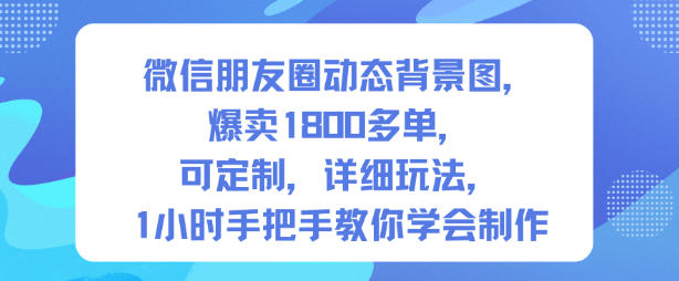 微信朋友圈动态背景图，爆卖1800多单，可定制，详细的玩法，1小时手把手教你学会制作【第一期】-DE云网创