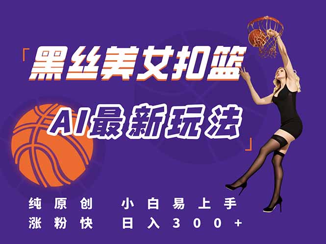 （15062期）最新AI生成美女扣篮视频，纯原创，小白轻松上手掌握流量秘籍，日入300+-DE云网创