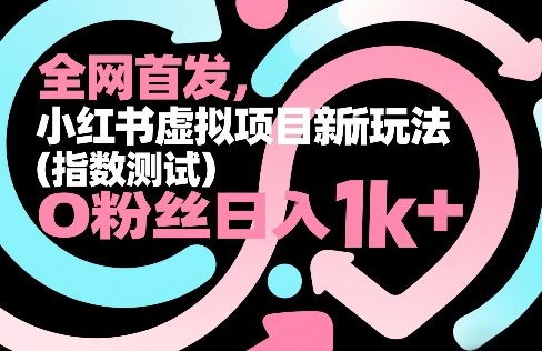 全网首发，小红书虚拟项目新玩法(指数测试)，0粉丝日入1k+，整个玩法完整拆解！-DE云网创