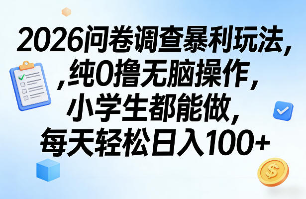 2026问卷调查暴利玩法，纯0撸无脑操作，小学生都能做，每天轻松日入100+【揭秘】-DE云网创