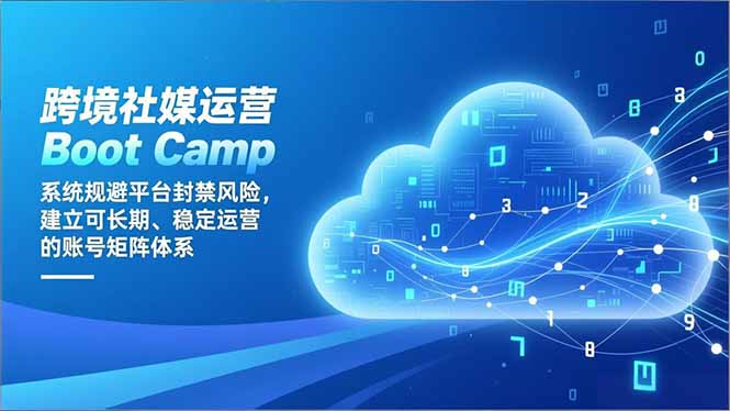跨境社媒运营Boot Camp：系统规避平台封禁风险，建立可长期、稳定运营的账号矩阵体系-DE云网创