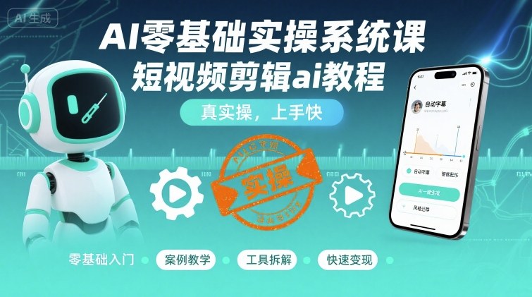 AI零基础实操系统课，短视频剪辑ai教程，真实操，上手快-DE云网创