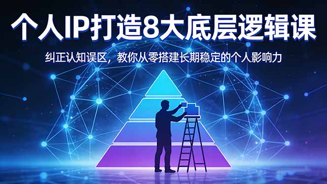 付费文章：个人IP打造8大底层逻辑课：纠正认知误区，教你从零搭建长期稳定的个人影响力-DE云网创