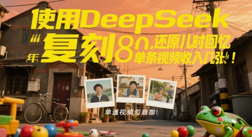 使用DeepSeek复刻80后童年，还原儿时回忆，单条视频收入几张-DE云网创