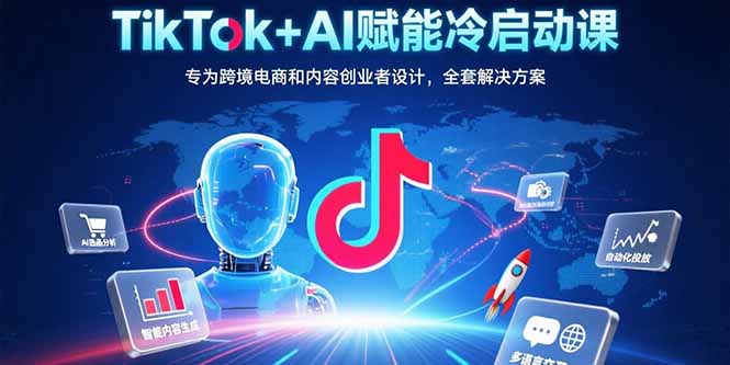 （15561期）TikTok+AI赋能冷启动课：专为跨境电商和内容创业者设计，全套解决方案-DE云网创