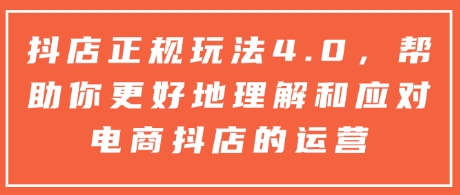抖店正规玩法4.0，帮助你更好地理解和应对电商抖店的运营-DE云网创