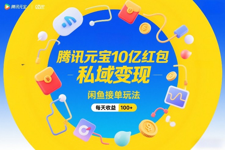 腾讯元宝10亿红包，私域变现，闲鱼接单玩法，每天收益100+-DE云网创