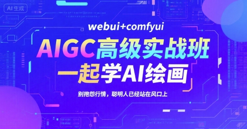 AIGC高级实战班，webui+comfyui，一起学AI绘画，别抱怨行情，聪明人已经站在风口上-DE云网创