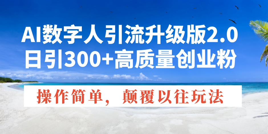 （14012期）AI数字人引流升级版2.0，日引300+高质量创业粉，操作简单，颠覆以往玩法-DE云网创