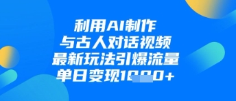 利用AI制作与古人对话的视频，最新玩法引爆流量，单日变现1k-DE云网创