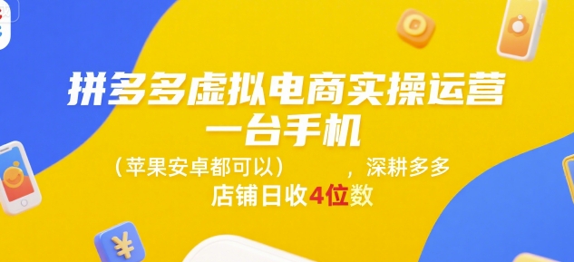拼多多虚拟电商实操运营，一台手机(苹果安卓都可以)，深耕多多店铺日收4位数-DE云网创