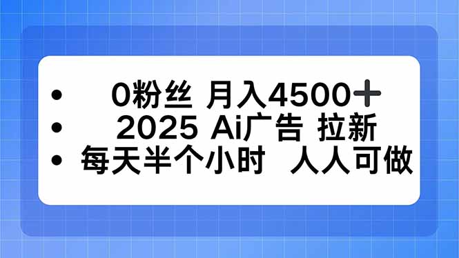 0粉丝 月入4500+，2025AI广告拉新，每天半个小时 人人可做-DE云网创