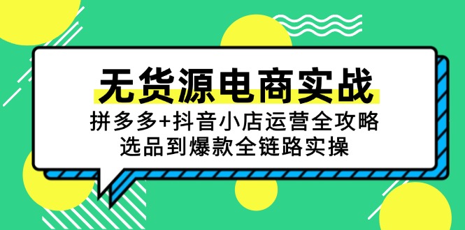 （15006期）无货源电商实战：拼多多+抖音小店运营全攻略，选品到爆款全链路实操-DE云网创