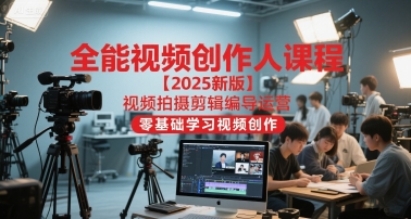 全能视频创作人课程【2025新版】视频拍摄剪辑编导运营，零基础学习视频创作-DE云网创