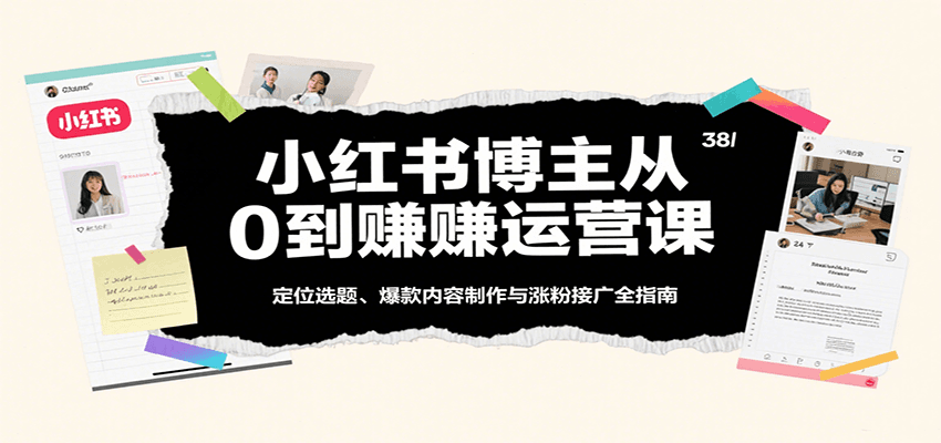 小红书博主从0到赚运营课：定位选题、爆款内容制作与涨粉接广全指南-DE云网创