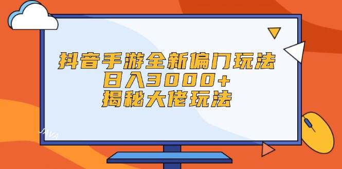 抖音手游全新偏门玩法，日入3000+，揭秘大佬玩法-DE云网创