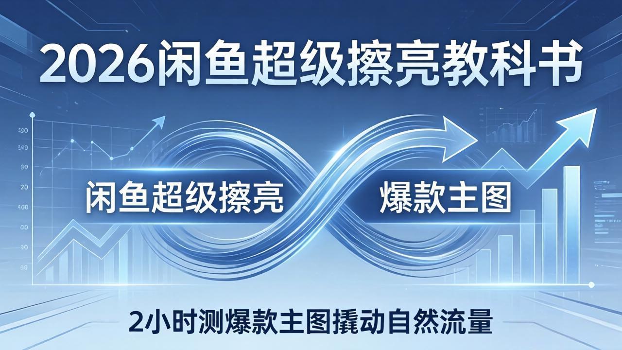 2026闲鱼超级擦亮教科书：底层逻辑出价×转化率，2小时测爆款主图撬动自然流量-DE云网创