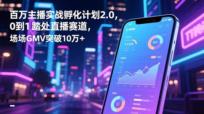 百万主播实战孵化计划2.0，0到1踏入直播赛道，场均GMV突破10万+-DE云网创