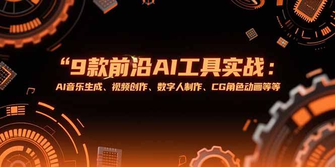 （15431期）9款前沿AI工具实战课：AI音乐生成、视频创作、数字人制作、CG角色动画等等-DE云网创