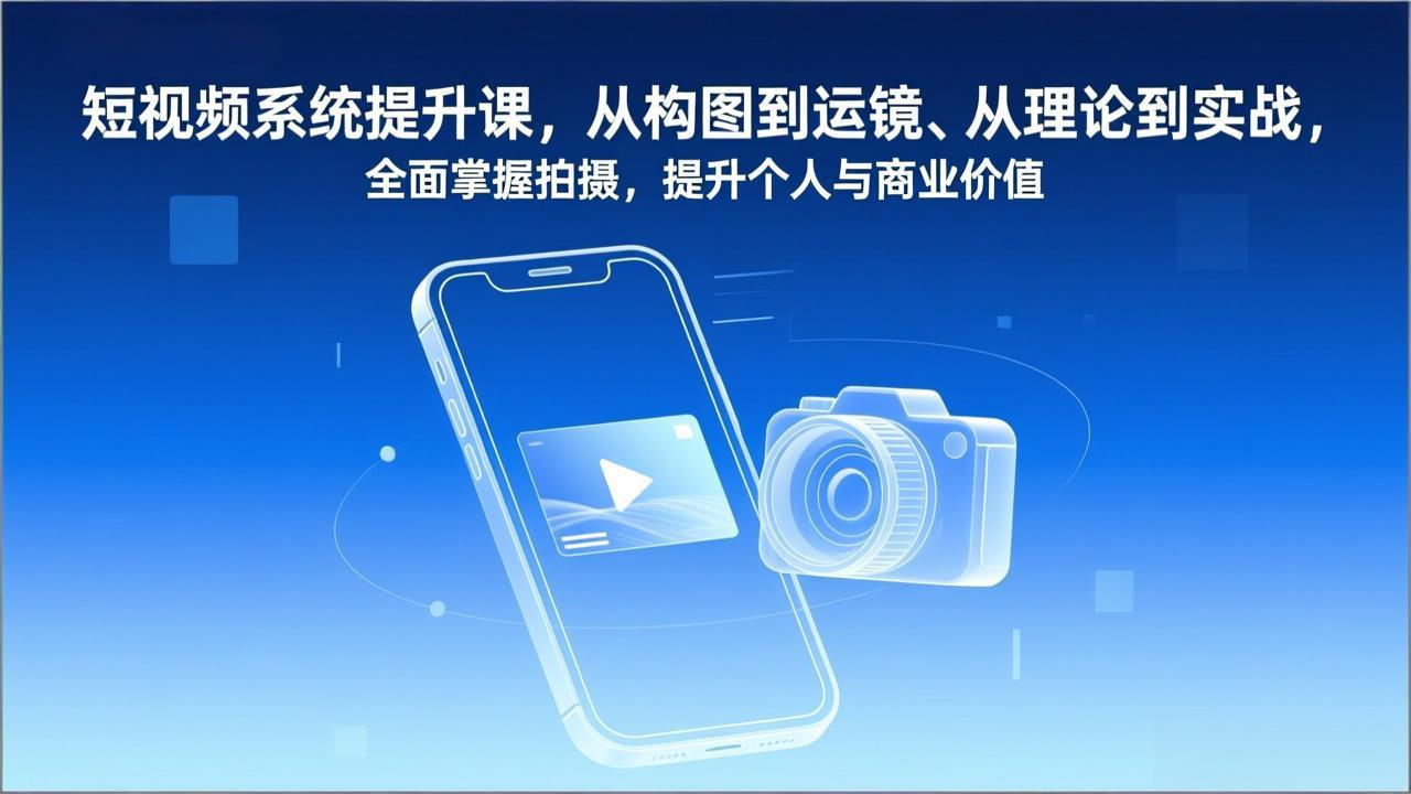 短视频系统提升课，从构图到运镜、从理论到实战，全面掌握拍摄，提升个人与商业价值-DE云网创