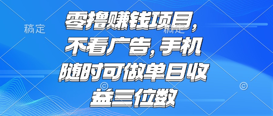 （15016期）零撸赚钱项目 不看广告 手机随时可做 单日收益三位数-DE云网创