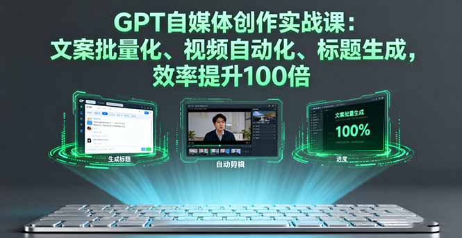 GPT自媒体创作实战课:文案批量化、视频自动化、标题生成,效率提升100倍-DE云网创