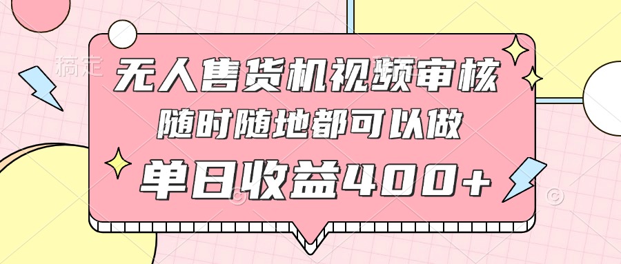 （14524期）无人售货机视频审核，十秒钟一单，有手机就行，随时随地可做单日收益400+-DE云网创