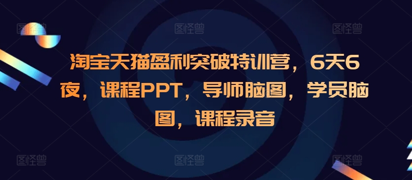 淘宝天猫盈利突破特训营，6天6夜，课程PPT，导师脑图，学员脑图，课程录音-DE云网创