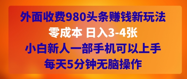 外面收费980头条挣钱新玩法，零成本 日入3-4张，小白新人一部手机可以上手，每天5分钟无脑操作-DE云网创