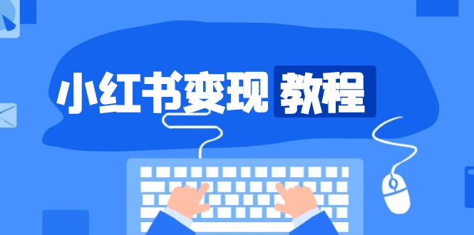 （13648期）小红书变现教程，精准账号定位，开启赚钱之旅，打造爆款账号-DE云网创
