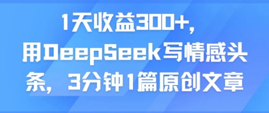 1天收益300+，用DeepSeek写情感头条，3分钟1篇原创文章-DE云网创