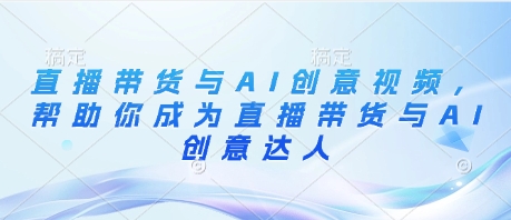 直播带货与AI创意视频，帮助你成为直播带货与AI创意达人-DE云网创