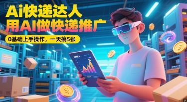 Ai快递达人，用AI做快递推广，0基础上手操作，一天搞5张-DE云网创