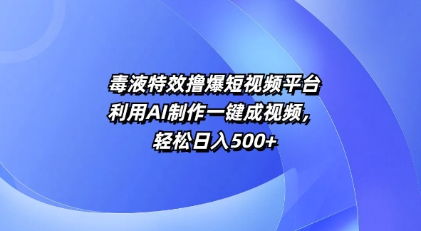 特效撸爆短视频平台，利用AI制作一键成视频，轻松日入5张-DE云网创