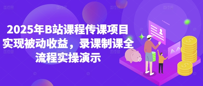 2025年B站课程传课项目实现被动收益，录课制课全流程实操演示-DE云网创