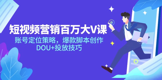 （14920期）短视频营销百万大V课，账号定位策略，爆款脚本创作，DOU+投放技巧-DE云网创