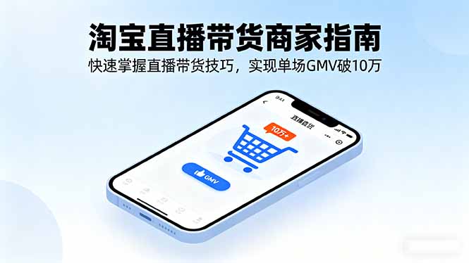 淘宝直播带货商家指南,快速掌握直播带货技巧,实现单场GMV破10万-DE云网创