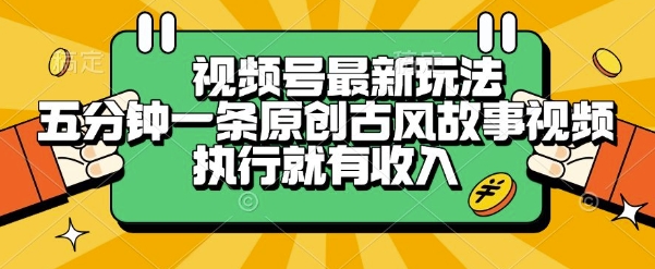 视频号最新玩法，五分钟一条原创古风故事类视频执行就有收入【揭秘】-DE云网创