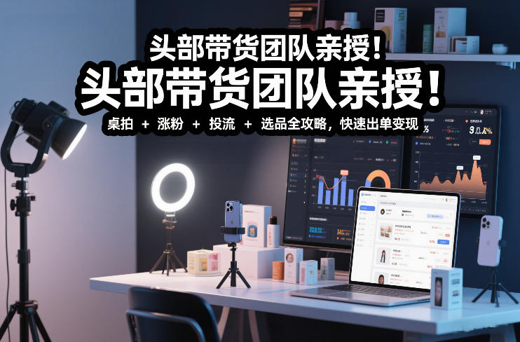 头部带货团队亲授!专业短视频实拍带货课:桌拍+涨粉+投流+选品全攻略,快速出单变现,月入2w+插图 头部带货团队亲授!专业短视频实拍带货课:桌拍+涨粉+投流+选品全攻略,快速出单变现,月入2w+