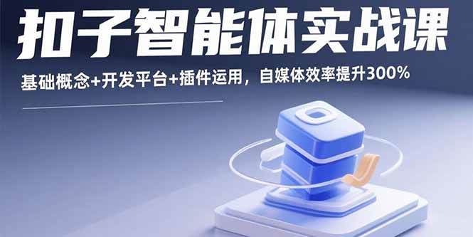 （15922期）扣子智能体实战课，基础概念+开发平台+插件运用，自媒体效率提升300%-DE云网创