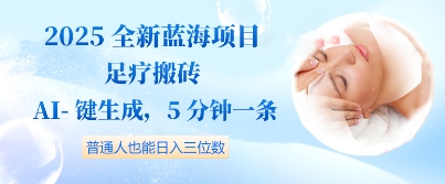 2025全新蓝海项目足疗搬砖，AI一键生成，5分钟一条，普通人也能日入三位数-DE云网创