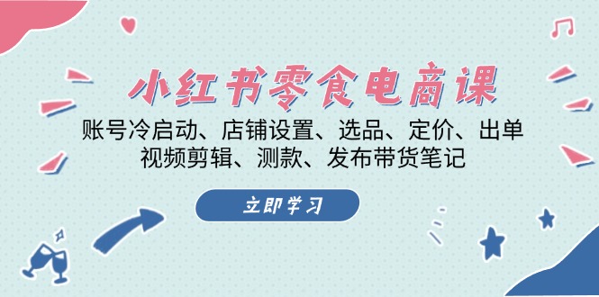 （13343期）小红书 零食电商课：账号冷启动、店铺设置、选品、定价、出单、视频剪辑..-DE云网创