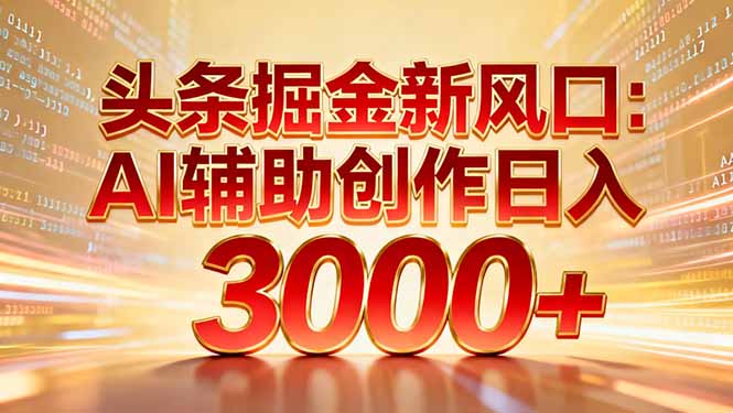 头条掘金新风口：AI辅助创作日入3000+，矩阵玩法当天启动隔天见效-DE云网创