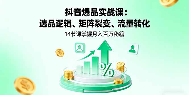 抖音爆品实战课:选品逻辑、矩阵裂变、流量转化,14节课掌握月入百万秘籍插图 抖音爆品实战课:选品逻辑、矩阵裂变、流量转化,14节课掌握月入百万秘籍插图