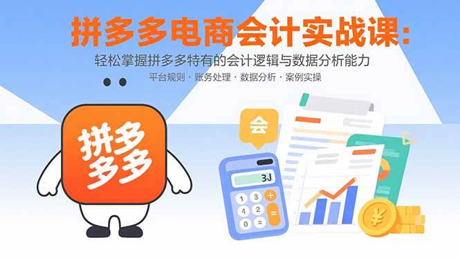 （15767期）拼多多电商会计实战课：轻松掌握拼多多特有的会计逻辑与数据分析能力-DE云网创