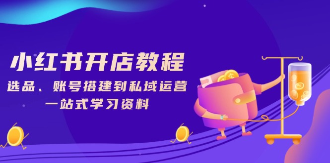 （13960期）小红书开店教程，选品、账号搭建到私域运营，一站式学习资料-DE云网创
