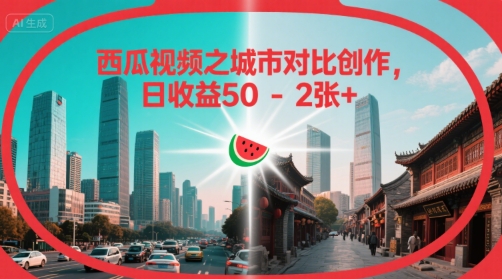 西瓜视频之城市对比创作，日收益50-2张+-DE云网创