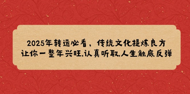 （14013期）2025年转运必看，传统文化提炼良方,让你一整年兴旺,认真听取,人生触底反弹-DE云网创